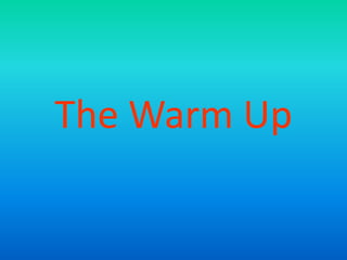 The Warm Up
 