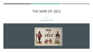 THE WAR OF 1812
BY.
NGOC QUY TRAN
 
