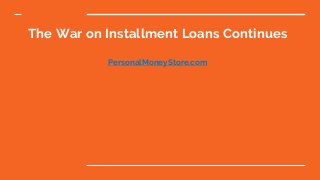 The War on Installment Loans Continues
PersonalMoneyStore.com
 