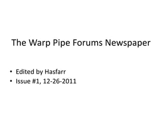 The Warp Pipe Forums Newspaper

• Edited by Hasfarr
• Issue #1, 12-26-2011
 