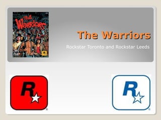 The WarriorsThe Warriors
Rockstar Toronto and Rockstar Leeds
 