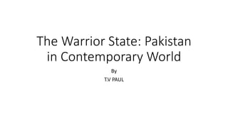 The Warrior State: Pakistan
in Contemporary World
By
T.V PAUL
 