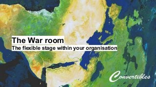 The War room 
The flexible stage within your organisation 
 