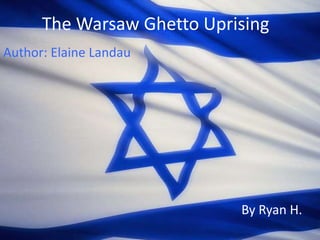 The Warsaw Ghetto Uprising
Author: Elaine Landau




                            By Ryan H.
 