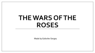 THE WARS OFTHE
ROSES
Made by Golovlev Sergey
 
