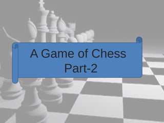 A Game of Chess 
Part-2 
 