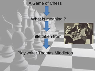 A Game of Chess 
What is meaning ? 
Title taken from 
Play writer Thomas Middleton 
 