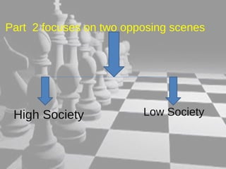 Part 2 focuses on two opposing scenes 
High Society Low Society 
 