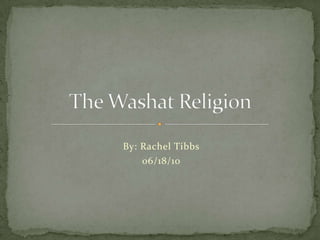 The Washat Religion By: Rachel Tibbs 06/18/10 