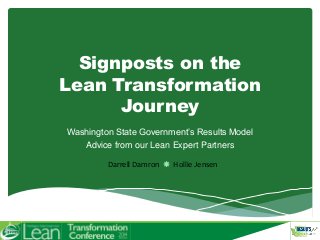 Signposts on the 
Lean Transformation 
Journey 
Washington State Government’s Results Model 
Advice from our Lean Expert Partners 
Darrell Damron  Hollie Jensen 
 