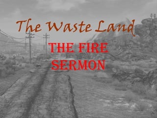 The Waste Land
   The Fire
   Sermon
 