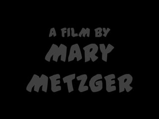 Mary
METZGER
A FILM BY
 