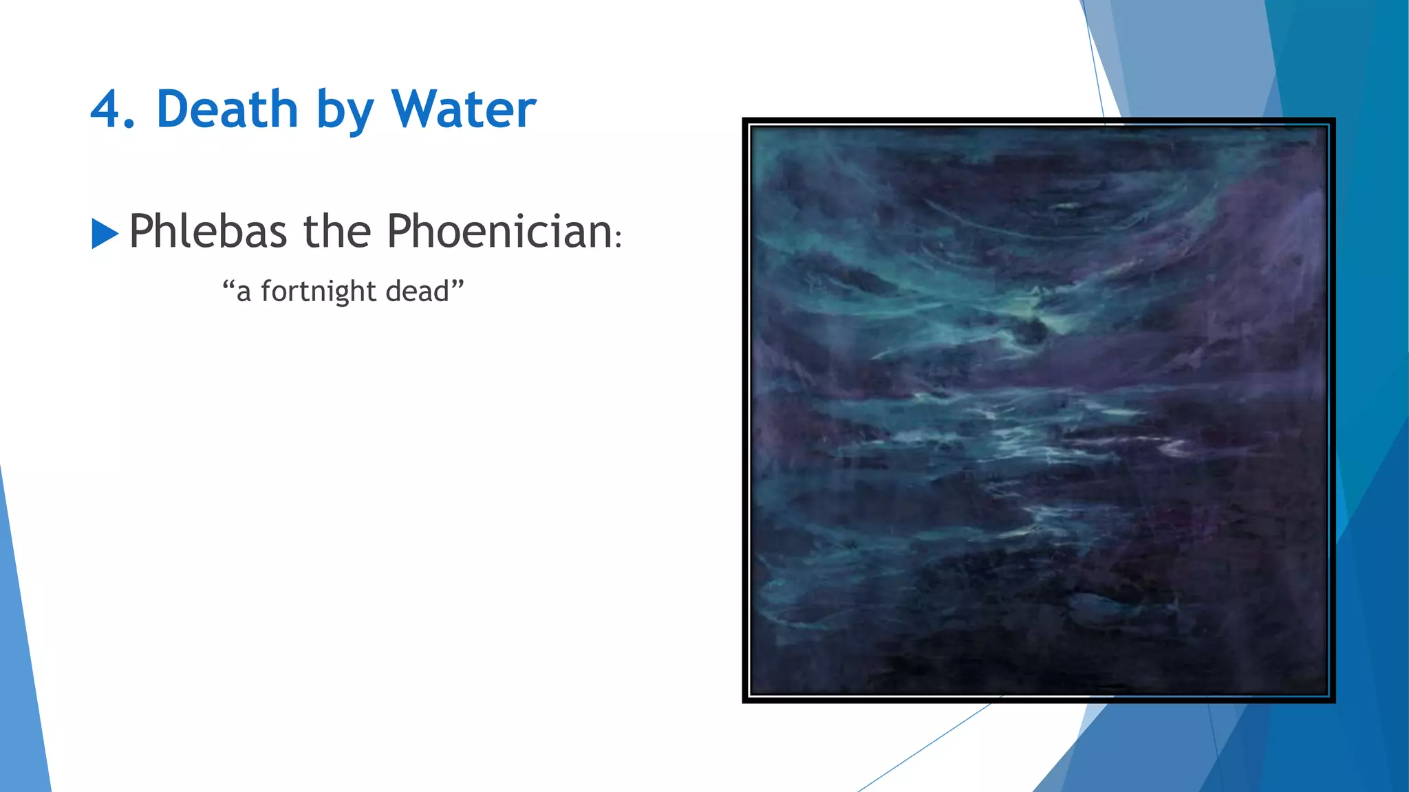 4. Death by Water
 Phlebas the Phoenician:
“a fortnight dead”
 