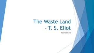The Waste Land
- T. S. Eliot
Yesha Bhatt
 