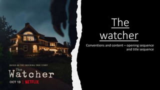The
watcher
Conventions and content – opening sequence
and title sequence
 