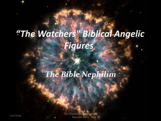 “The Watchers&quot; Biblical Angelic Figures  The Bible Nephilim 12/11/2009 1 The Watchers/The Nephilim                    Riquette Mory 