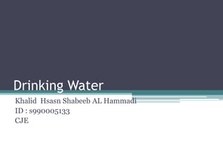 Drinking Water
Khalid Hsasn Shabeeb AL Hammadi
ID : s990005133
CJE
 