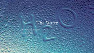 The Water
By : Fernanda Escobar
Grade: 10 Blue
 