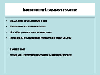 Independent Learning this week: Annual cycle of soil moisture sheet. Interception and infiltration sheet.  Key Words, just the ones we have done.  Presentation on your river to present to the group (2 mins) 2 WEEKS TIME COVER WILL BE SET FOR NEXT WEEK IN ADDITION TO THIS! 