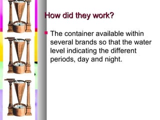 How did they work?

   The container available within
    several brands so that the water
    level indicating the different
    periods, day and night.
 