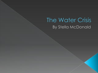 The Water Crisis  By Stella McDonald 