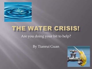 The Water Crisis! Are you doing your bit to help? By Tianrui Guan 