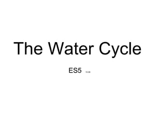 The Water Cycle ES5  10.08 