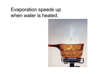 Evaporation speeds up when water is heated. 
