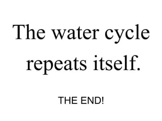 The water cycle repeats itself.THE END!