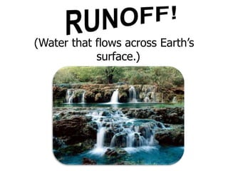 RUNOFF!(Water that flows across Earth’s surface.)