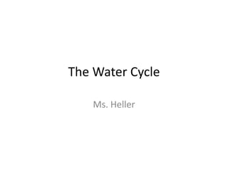 The Water Cycle Ms. Heller 