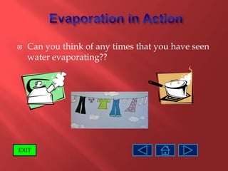    Can you think of any times that you have seen
    water evaporating??




EXIT
 