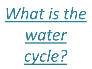 What is the
water
cycle?
 