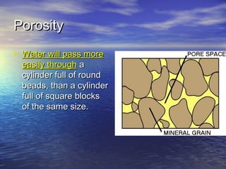 Porosity
• Water will pass more

easily through a
cylinder full of round
beads, than a cylinder
full of square blocks
of the same size.

 