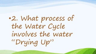 •2. What process of
the Water Cycle
involves the water
“Drying Up”
 