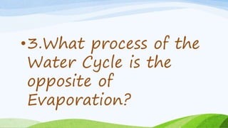 •3.What process of the
Water Cycle is the
opposite of
Evaporation?
 