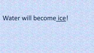 Water will become ice!
 