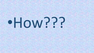 •How???
 