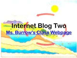 Internet Blog Two
Ms. Burrow's Class Webpage
 