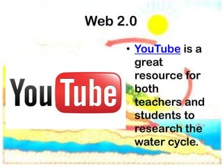 Web 2.0
     • YouTube is a
       great
       resource for
       both
       teachers and
       students to
       research the
       water cycle.
 