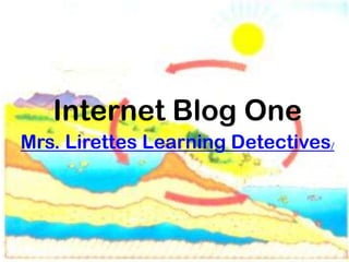 Internet Blog One
Mrs. Lirettes Learning Detectives/
 