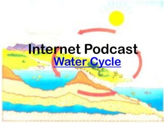 Internet Podcast
   Water Cycle
 