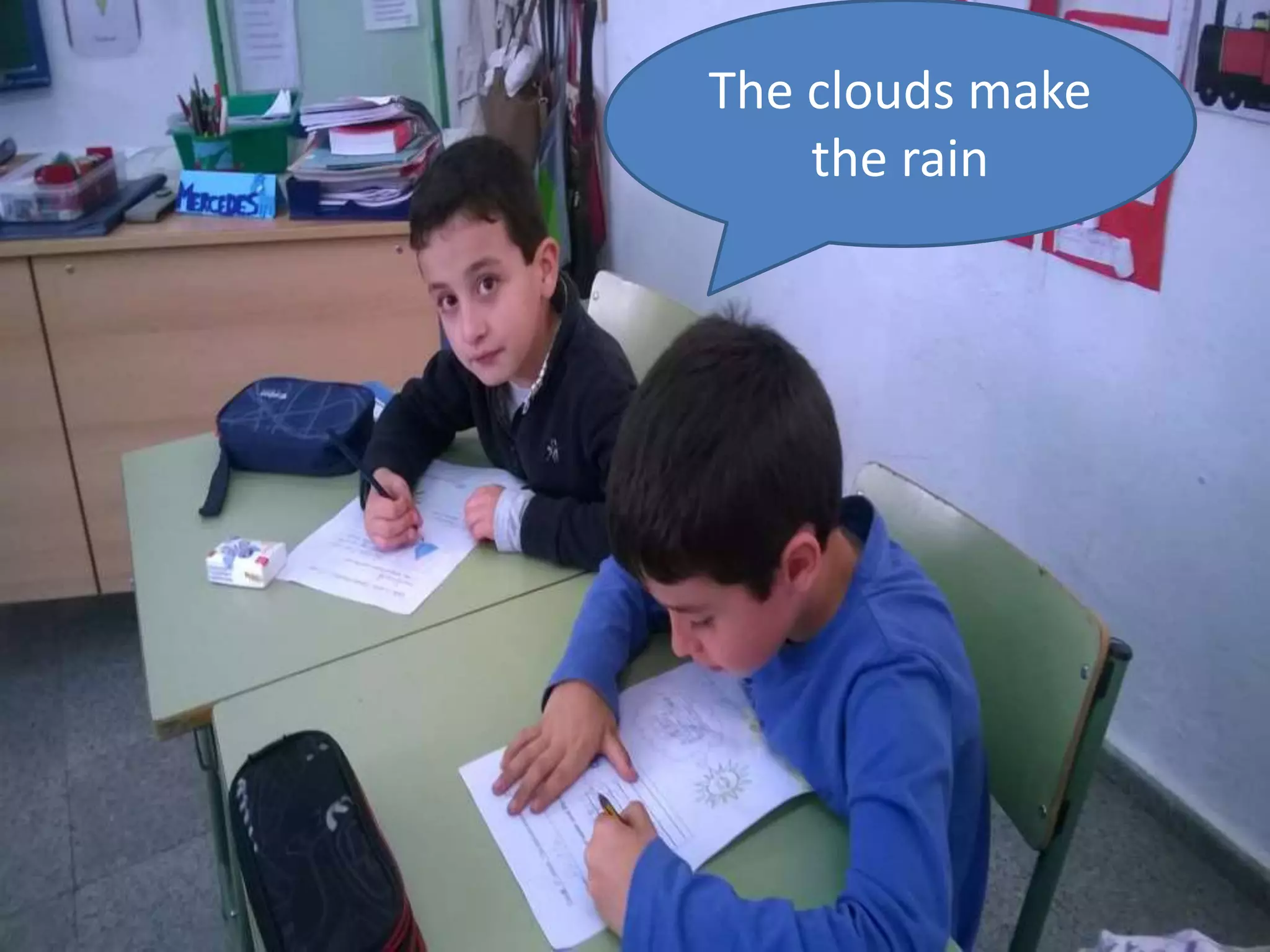 The clouds make
the rain