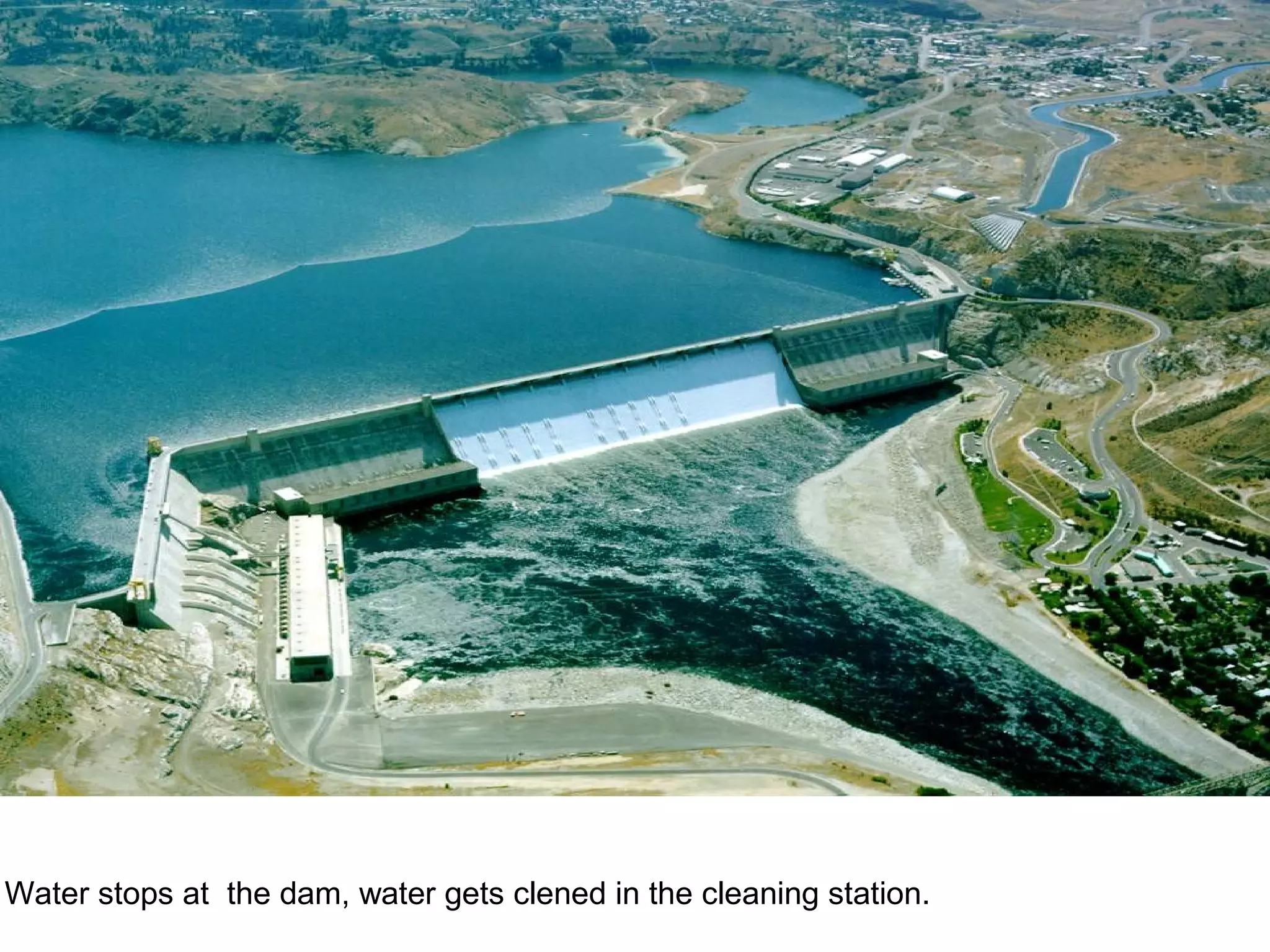 Water stops at the dam, water gets clened in the cleaning station.