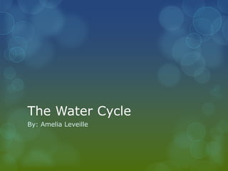 The Water Cycle
By: Amelia Leveille
 