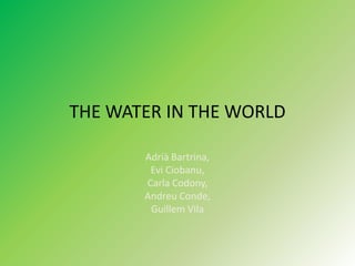 THE WATER IN THE WORLD
Adrià Bartrina,
Evi Ciobanu,
Carla Codony,
Andreu Conde,
Guillem Vila

 