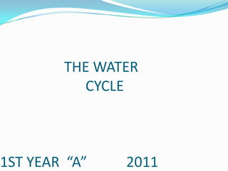 THE WATER
          CYCLE



1ST YEAR “A”   2011
 