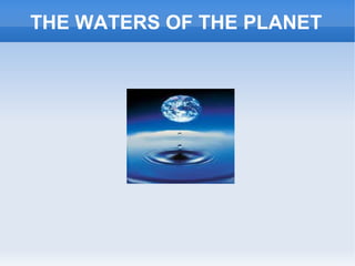 THE WATERS OF THE PLANET
 