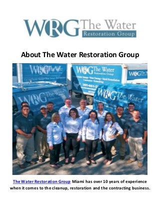 About The Water Restoration Group
The Water Restoration Group Miami has over 10 years of experience
when it comes to the cleanup, restoration and the contracting business.
 