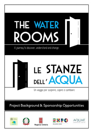 LE STANZE
dell’ACQUA
A journey to discover, understand and change
the water
ROOMS
Project Background & Sponsorship Opportunities
Un viaggio per scoprire, capire e cambiare
 